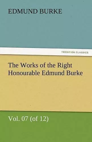 The Works of the Right Honourable Edmund Burke, Vol. 07 (of 12) cover