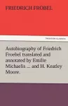 Autobiography of Friedrich Froebel Translated and Annotated by Emilie Michaelis ... and H. Keatley Moore. cover