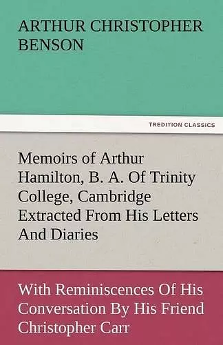 Memoirs of Arthur Hamilton, B. A. of Trinity College, Cambridge Extracted from His Letters and Diaries, with Reminiscences of His Conversation by His cover