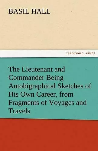 The Lieutenant and Commander Being Autobigraphical Sketches of His Own Career, from Fragments of Voyages and Travels cover