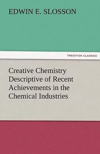 Creative Chemistry Descriptive of Recent Achievements in the Chemical Industries cover