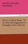 How to Listen to Music, 7th Ed. Hints and Suggestions to Untaught Lovers of the Art cover