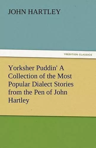 Yorksher Puddin' a Collection of the Most Popular Dialect Stories from the Pen of John Hartley cover