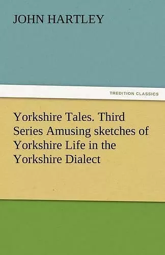 Yorkshire Tales. Third Series Amusing Sketches of Yorkshire Life in the Yorkshire Dialect cover