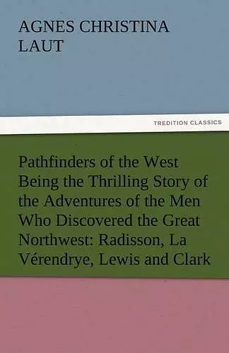 Pathfinders of the West Being the Thrilling Story of the Adventures of the Men Who Discovered the Great Northwest cover