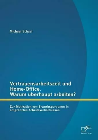 Vertrauensarbeitszeit und Home-Office. Warum überhaupt arbeiten? Zur Motivation von Erwerbspersonen in entgrenzten Arbeitsverhältnissen cover