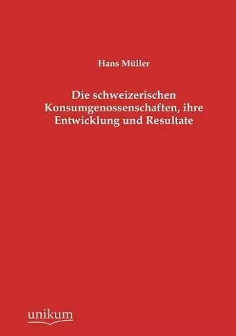 Die schweizerischen Konsumgenossenschaften, ihre Entwicklung und Resultate cover