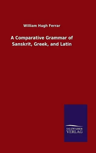 A Comparative Grammar of Sanskrit, Greek, and Latin cover