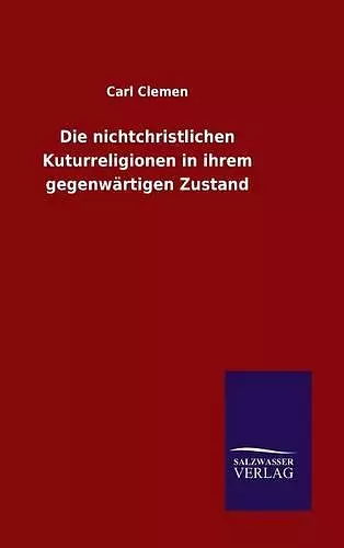 Die nichtchristlichen Kuturreligionen in ihrem gegenwärtigen Zustand cover