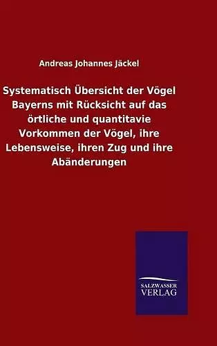 Systematisch Übersicht der Vögel Bayerns mit Rücksicht auf das örtliche und quantitavie Vorkommen der Vögel, ihre Lebensweise, ihren Zug und ihre Abänderungen cover