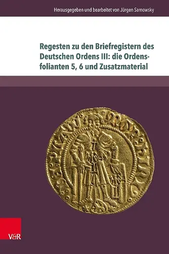 Regesten zu den Briefregistern des Deutschen Ordens III: die Ordensfolianten 5, 6 und Zusatzmaterial cover