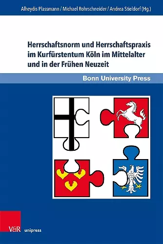 Herrschaftsnorm und Herrschaftspraxis im Kurfürstentum Köln im Mittelalter und in der Frühen Neuzeit cover