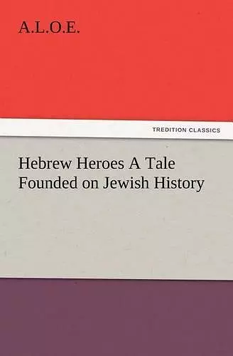 Hebrew Heroes A Tale Founded on Jewish History cover
