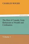 The Rise of Canada, from Barbarism to Wealth and Civilisation Volume 1 cover