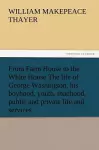 From Farm House to the White House The life of George Washington, his boyhood, youth, manhood, public and private life and services cover