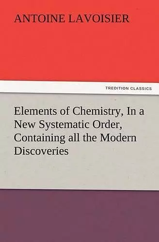 Elements of Chemistry, In a New Systematic Order, Containing all the Modern Discoveries cover