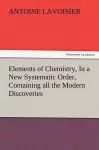 Elements of Chemistry, In a New Systematic Order, Containing all the Modern Discoveries cover