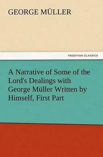 A Narrative of Some of the Lord's Dealings with George Muller Written by Himself, First Part cover