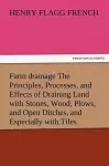 Farm Drainage the Principles, Processes, and Effects of Draining Land with Stones, Wood, Plows, and Open Ditches, and Especially with Tiles cover