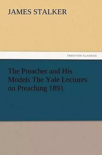 The Preacher and His Models the Yale Lectures on Preaching 1891 cover