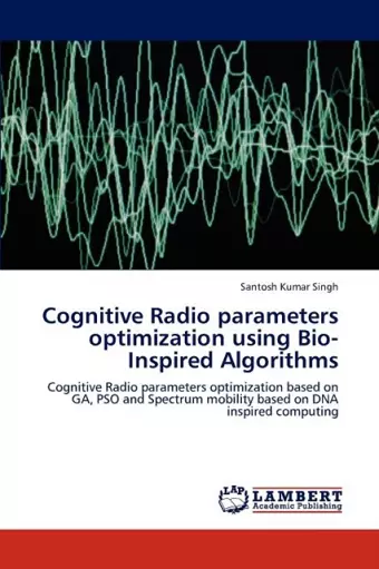 Cognitive Radio Parameters Optimization Using Bio-Inspired Algorithms cover