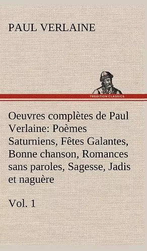 Oeuvres complètes de Paul Verlaine, Vol. 1 Poèmes Saturniens, Fêtes Galantes, Bonne chanson, Romances sans paroles, Sagesse, Jadis et naguère cover