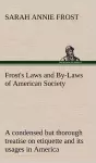 Frost's Laws and By-Laws of American Society A condensed but thorough treatise on etiquette and its usages in America, containing plain and reliable directions for deportment in every situation in life. cover