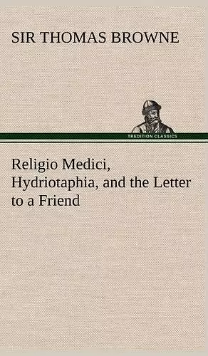 Religio Medici, Hydriotaphia, and the Letter to a Friend cover