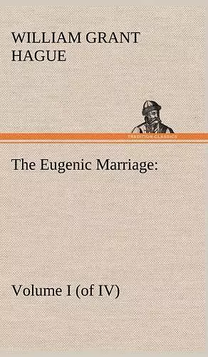 The Eugenic Marriage, Volume I. (of IV.) A Personal Guide to the New Science of Better Living and Better Babies cover