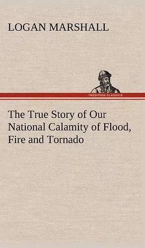 The True Story of Our National Calamity of Flood, Fire and Tornado cover