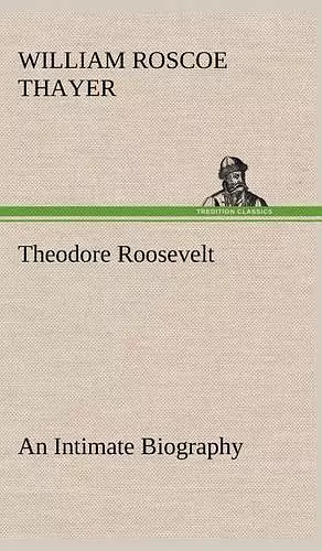 Theodore Roosevelt; an Intimate Biography cover