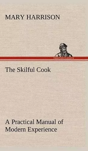 The Skilful Cook A Practical Manual of Modern Experience cover