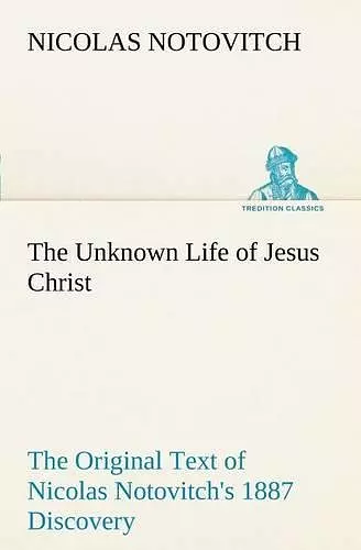 The Unknown Life of Jesus Christ The Original Text of Nicolas Notovitch's 1887 Discovery cover