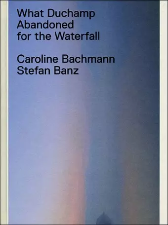 What Duchamp Abandoned for the Waterfall cover