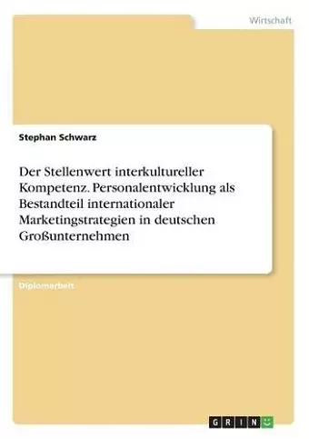 Der Stellenwert interkultureller Kompetenz. Personalentwicklung als Bestandteil internationaler Marketingstrategien in deutschen Großunternehmen cover