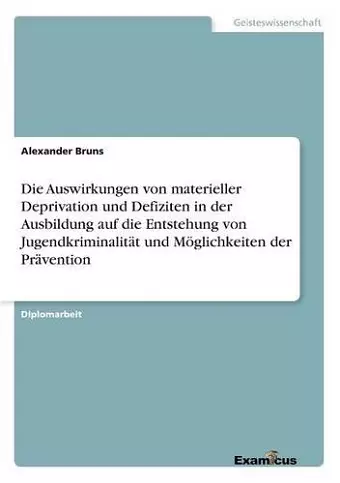 Die Auswirkungen von materieller Deprivation und Defiziten in der Ausbildung auf die Entstehung von Jugendkriminalität und Möglichkeiten der Prävention cover