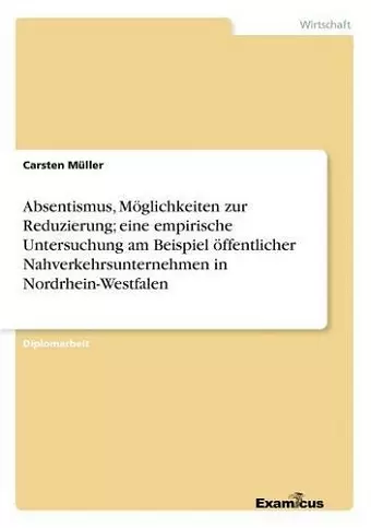 Absentismus, Möglichkeiten zur Reduzierung; eine empirische Untersuchung am Beispiel öffentlicher Nahverkehrsunternehmen in Nordrhein-Westfalen cover