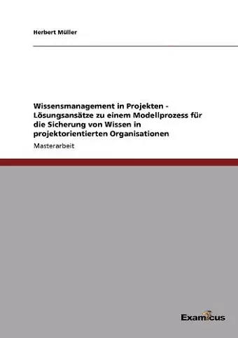 Wissensmanagement in Projekten - Lösungsansätze zu einem Modellprozess für die Sicherung von Wissen in projektorientierten Organisationen cover