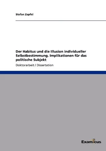 Der Habitus und die Illusion individueller Selbstbestimmung. Implikationen für das politische Subjekt cover