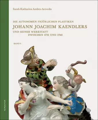 Die autonomen figürlichen Plastiken Johann Joachim Kaendlers und seiner Werkstatt zwischen 1731 und 1748 cover