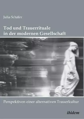 Tod und Trauerrituale in der modernen Gesellschaft. Perspektiven einer alternativen Trauer- und Bestattungskultur cover