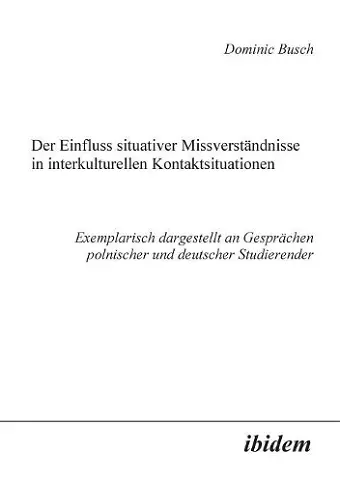 Der Einfluss situativer Missverst�ndnisse in interkulturellen Kontaktsituationen. Exemplarisch dargestellt an Gespr�chen polnischer und deutscher Studierender cover