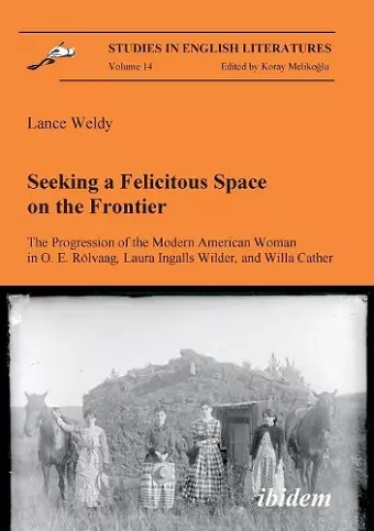 Seeking a Felicitous Space on the Frontier. The Progression of the Modern American Woman in O. E. Rolvaag, Laura Ingalls Wilder, and Willa Cather cover