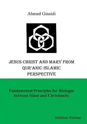 Jesus Christ and Mary from Qur'anic-Islamic Perspective. Fundamental Principles for Dialogue Between Islam and Christianity cover