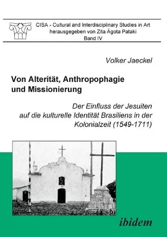 Von Alterit�t, Anthropophagie und Missionierung. Der Einfluss der Jesuiten auf die kulturelle Identit�t Brasiliens in der Kolonialzeit (1549-1711). cover