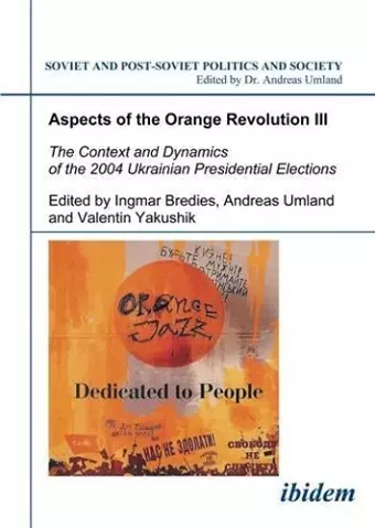 Aspects of the Orange Revolution III – The Context and Dynamics of the 2004 Ukrainian Presidential Elections cover
