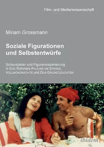 Soziale Figurationen und Selbstentw�rfe. Schauspieler und Figureninszenierung in Eric Rohmers Pauline am Strand, Vollmondn�chte und Das Gr�ne Leuchten cover