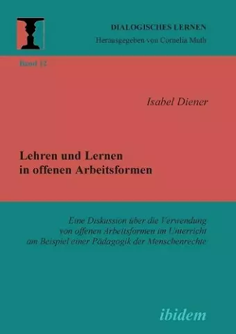 Lehren und Lernen in offenen Arbeitsformen. Eine Diskussion über die Verwendung von offenen Arbeitsformen im Unterricht am Beispiel einer Pädagogik der Menschenrechte cover