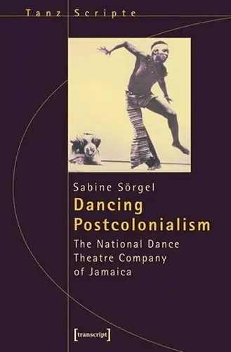 Dancing Postcolonialism – The National Dance Theatre Company of Jamaica cover