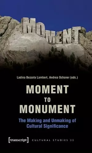 Moment to Monument – The Making and Unmaking of Cultural Significance (in collaboration with Regula Hohl Trillini, Jennifer Jermann and Markus cover